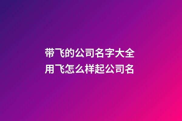 带飞的公司名字大全 用飞怎么样起公司名-第1张-公司起名-玄机派